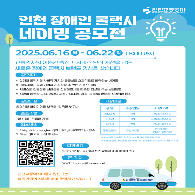 <인천 장애인 콜택시 네이밍 공모전>
- 교통약자의 이동권 증진과 서비스 인식 개선을 담은 새로운 장애인 콜택시 브랜드 명칭을 찾습니다!
- 자세한 사항은 링크나 QR코드 참고하시기 바랍니다.