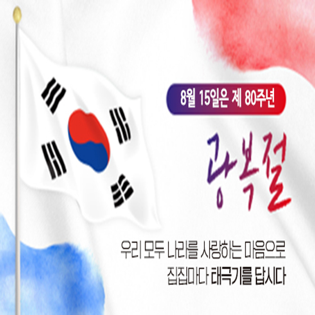 <8월 15일은 제 80주년 광복절>
- 우리 모두 나라를 사랑하는 마음으로 집집마다 태극기를 답시다