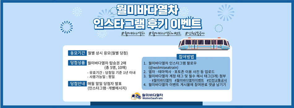 월미바다열차 인스타그램 후기 이벤트 #월미바다열차 #월미바다열차이벤트 #인천교통공사 / 응모기간 : 월별 상시 응모(월별 당첨) / 당첨상품 : 월미바다열차 탑승권 2매(총 5명, 10매) - 유효기간 : 당첨일 기준 1년 이내 - 사용가능일 : 평일 / 당첨안내 : 매월 말일 당첨자 발표(인스타그램·개별메시지) / 참여방법 : 1.월미바다열차 인스타그램 팔로우 (@wolmiseatrain) 2. 열차·테마역사·포토존 이용 사진 등 업로드 3. 월미바다열차 계정 태그 및 필수 해시 태그(3개) 첨부 - #월미바다열차 #월미바다열차이벤트 #인천교통공사 4. 월미바다열차 이벤트 게시물에 참여완료 댓글 남기기 - 월미바다열차(Wolmi Sea Train) -